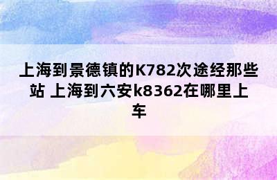 上海到景德镇的K782次途经那些站 上海到六安k8362在哪里上车